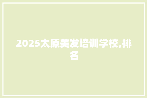 2025太原美发培训学校,排名