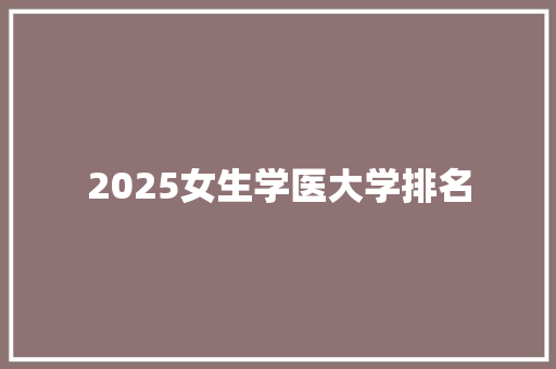 2025女生学医大学排名