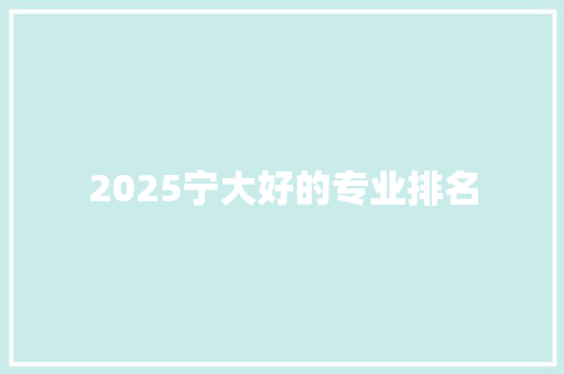 2025宁大好的专业排名 财务报告范文