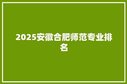2025安徽合肥师范专业排名