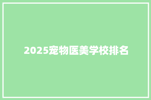 2025宠物医美学校排名