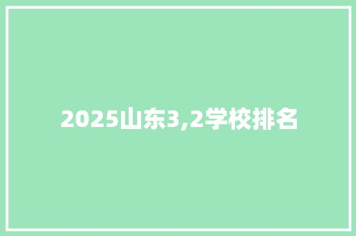 2025山东3,2学校排名 创作范文