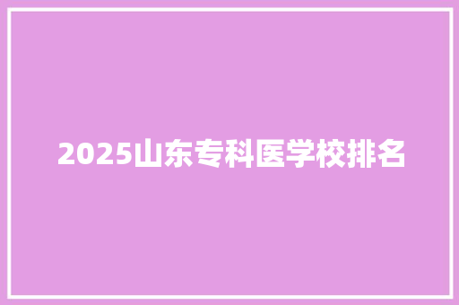 2025山东专科医学校排名 诗句鉴赏