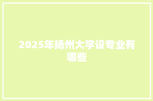 2025年扬州大学设专业有哪些
