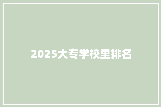 2025大专学校里排名 创作范文