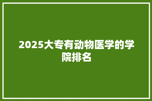 2025大专有动物医学的学院排名