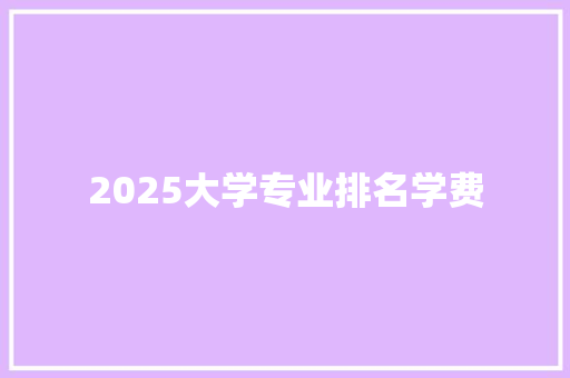 2025大学专业排名学费
