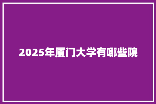 2025年厦门大学有哪些院