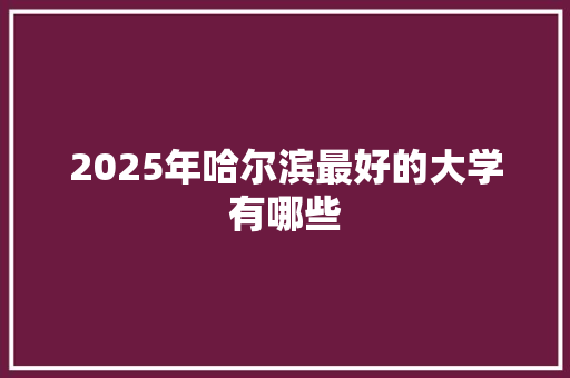 2025年哈尔滨最好的大学有哪些