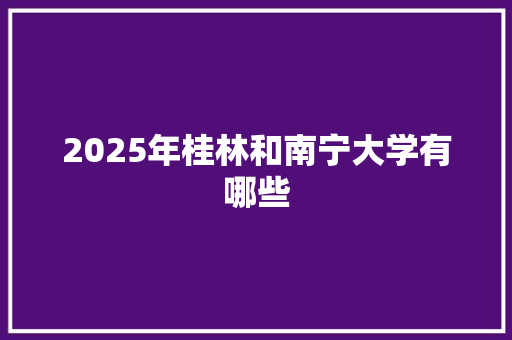 2025年桂林和南宁大学有哪些