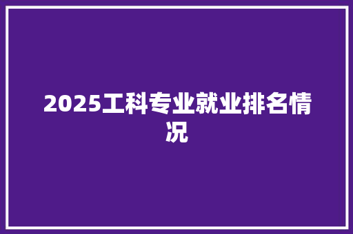 2025工科专业就业排名情况