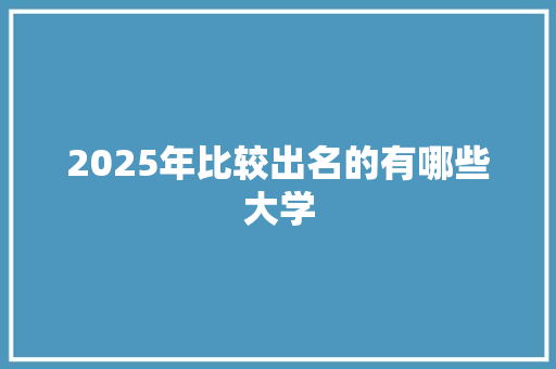 2025年比较出名的有哪些大学