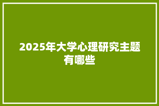 2025年大学心理研究主题有哪些