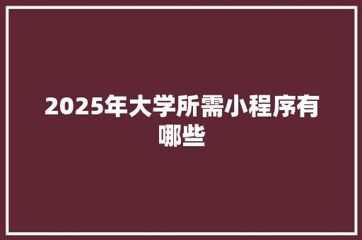 2025年大学所需小程序有哪些