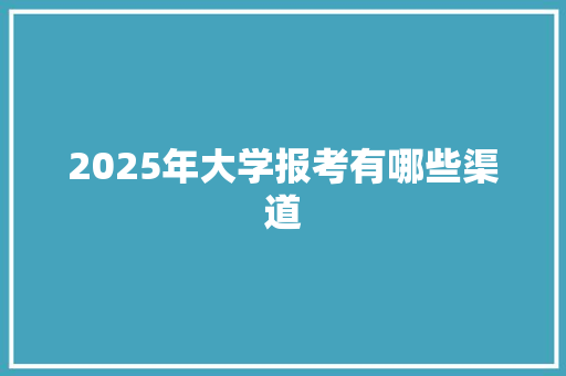 2025年大学报考有哪些渠道 诗句鉴赏