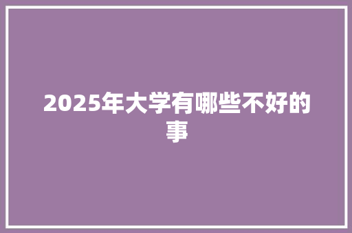 2025年大学有哪些不好的事