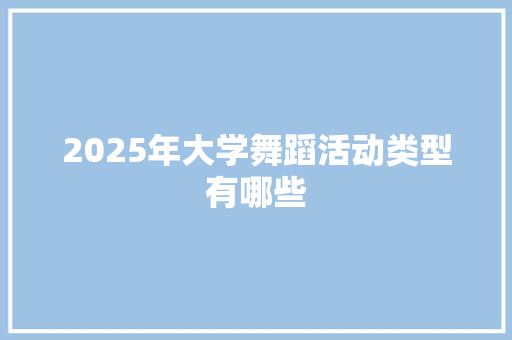 2025年大学舞蹈活动类型有哪些 项目管理范文