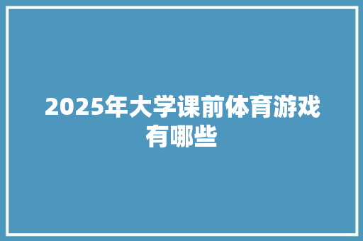 2025年大学课前体育游戏有哪些 创作范文