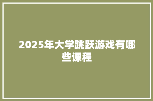 2025年大学跳跃游戏有哪些课程