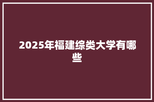2025年福建综类大学有哪些