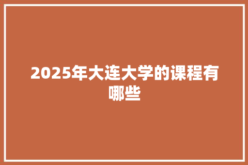 2025年大连大学的课程有哪些