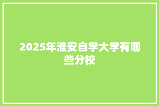 2025年淮安自学大学有哪些分校