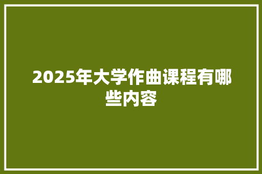 2025年大学作曲课程有哪些内容