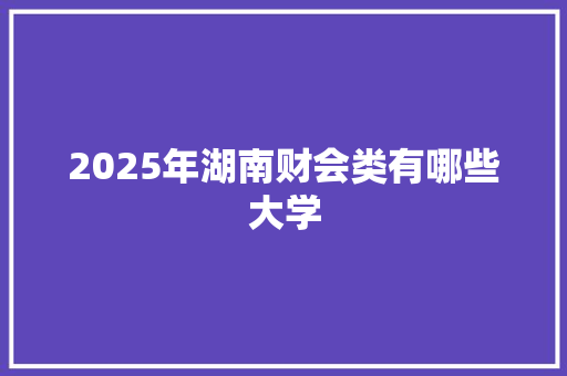 2025年湖南财会类有哪些大学