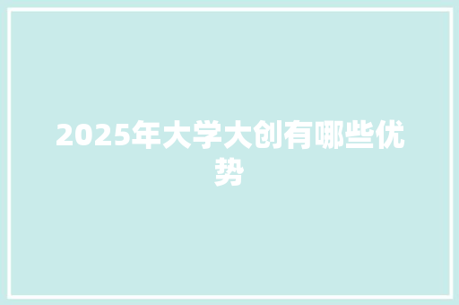 2025年大学大创有哪些优势