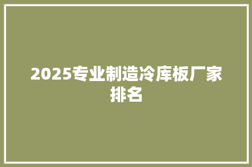 2025专业制造冷库板厂家排名