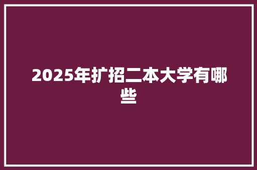 2025年扩招二本大学有哪些