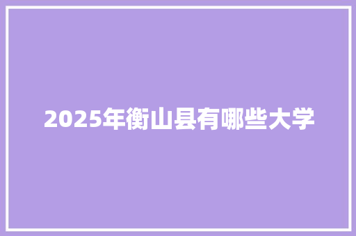 2025年衡山县有哪些大学 演讲稿范文