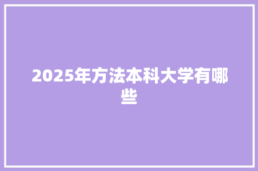 2025年方法本科大学有哪些
