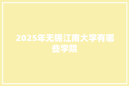 2025年无锡江南大学有哪些学院