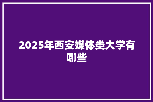 2025年西安媒体类大学有哪些