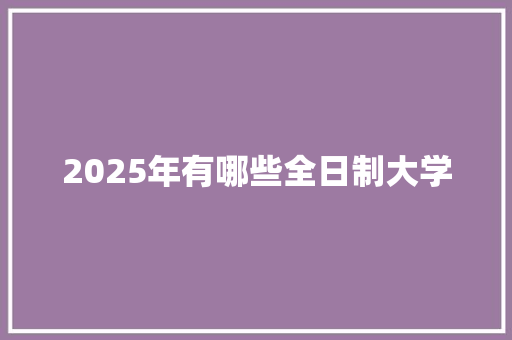 2025年有哪些全日制大学