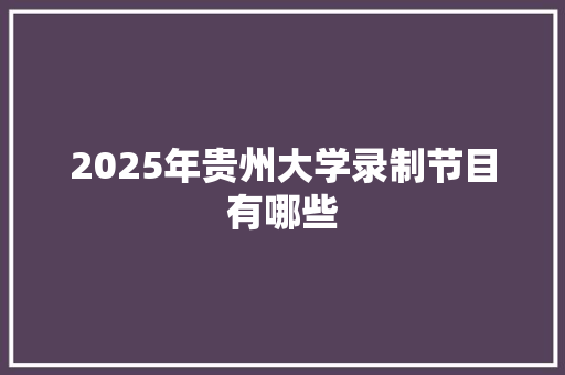 2025年贵州大学录制节目有哪些 诗句鉴赏