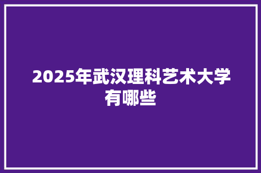 2025年武汉理科艺术大学有哪些
