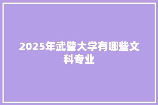 2025年武警大学有哪些文科专业