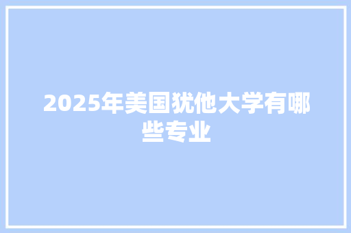 2025年美国犹他大学有哪些专业