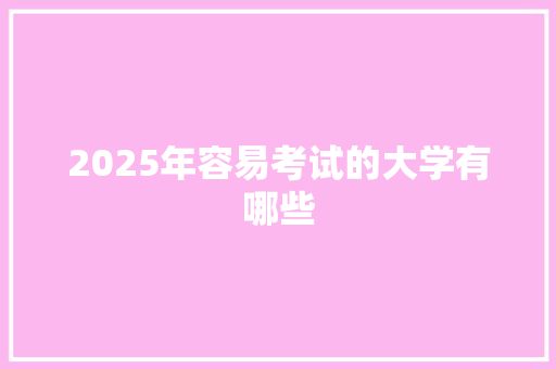2025年容易考试的大学有哪些 演讲稿范文