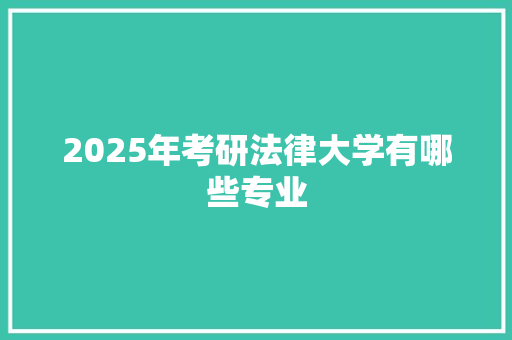 2025年考研法律大学有哪些专业