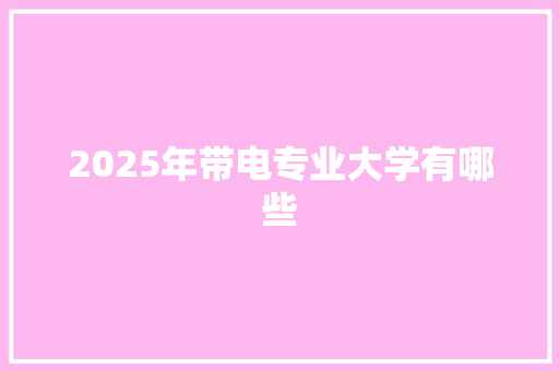 2025年带电专业大学有哪些