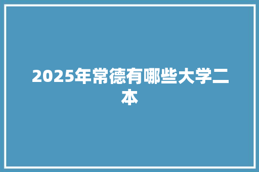 2025年常德有哪些大学二本 词句相关