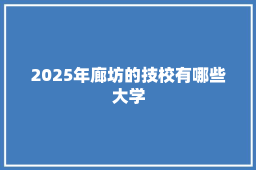 2025年廊坊的技校有哪些大学