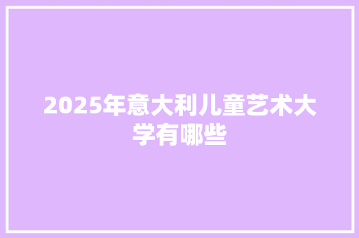 2025年意大利儿童艺术大学有哪些