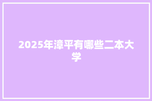 2025年漳平有哪些二本大学