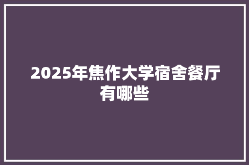 2025年焦作大学宿舍餐厅有哪些
