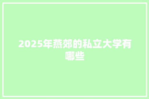 2025年燕郊的私立大学有哪些