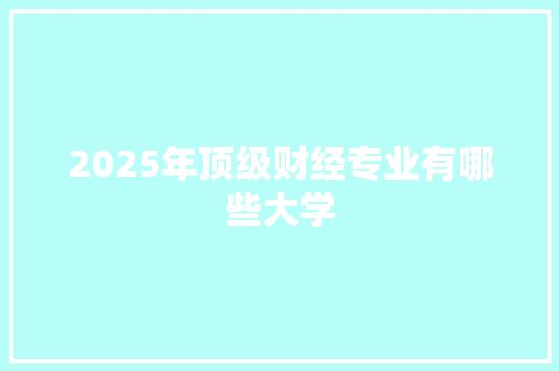 2025年顶级财经专业有哪些大学